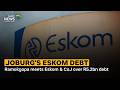 Joburg's Eskom Debt | Ramokgopa meets Eskom & CoJ over R5.2bn debt