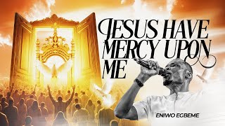 Jesus Have Mercy Upon Me - Eniwo Egbeme