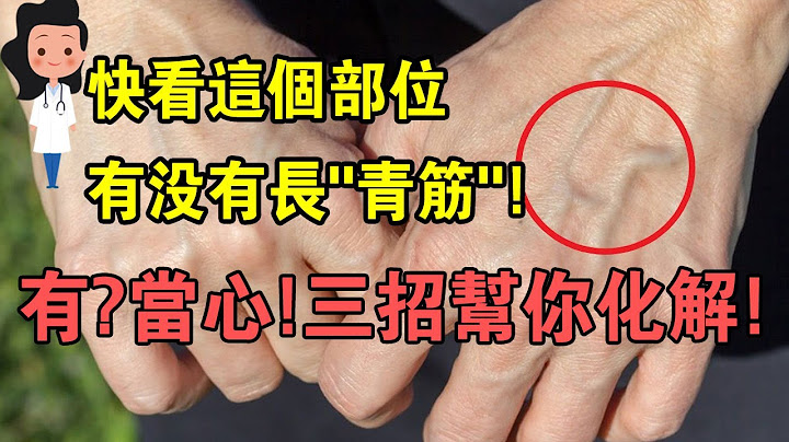 青筋凸起一定要注意！这是身体的警告灯！赶紧对照着检查身体，太准了 - 天天要闻