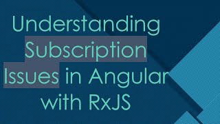 Understanding Subscription Issues in Angular with RxJS