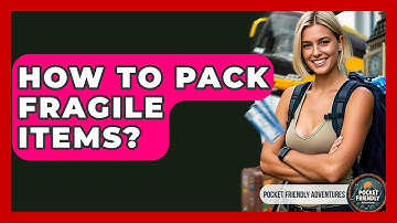 How To Pack Fragile Items? - Pocket Friendly Adventures