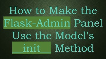 How to Make the Flask-Admin Panel Use the Model