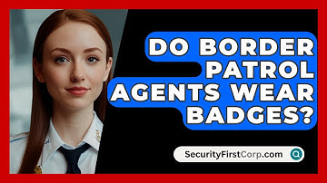 Do Border Patrol Agents Wear Badges? - SecurityFirstCorp.com