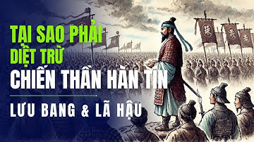 Chiến Thần Hàn Tín - Vì Sao Phải Chết? Tại Sao Không Làm Phản? Lưu Bang và Lã Hậu Côn Đồ Đến mức nào
