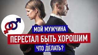 Мужчина ПЕРЕСТАЛ БЫТЬ ХОРОШИМ и начал КОЗЛИТЬ. Что делать?