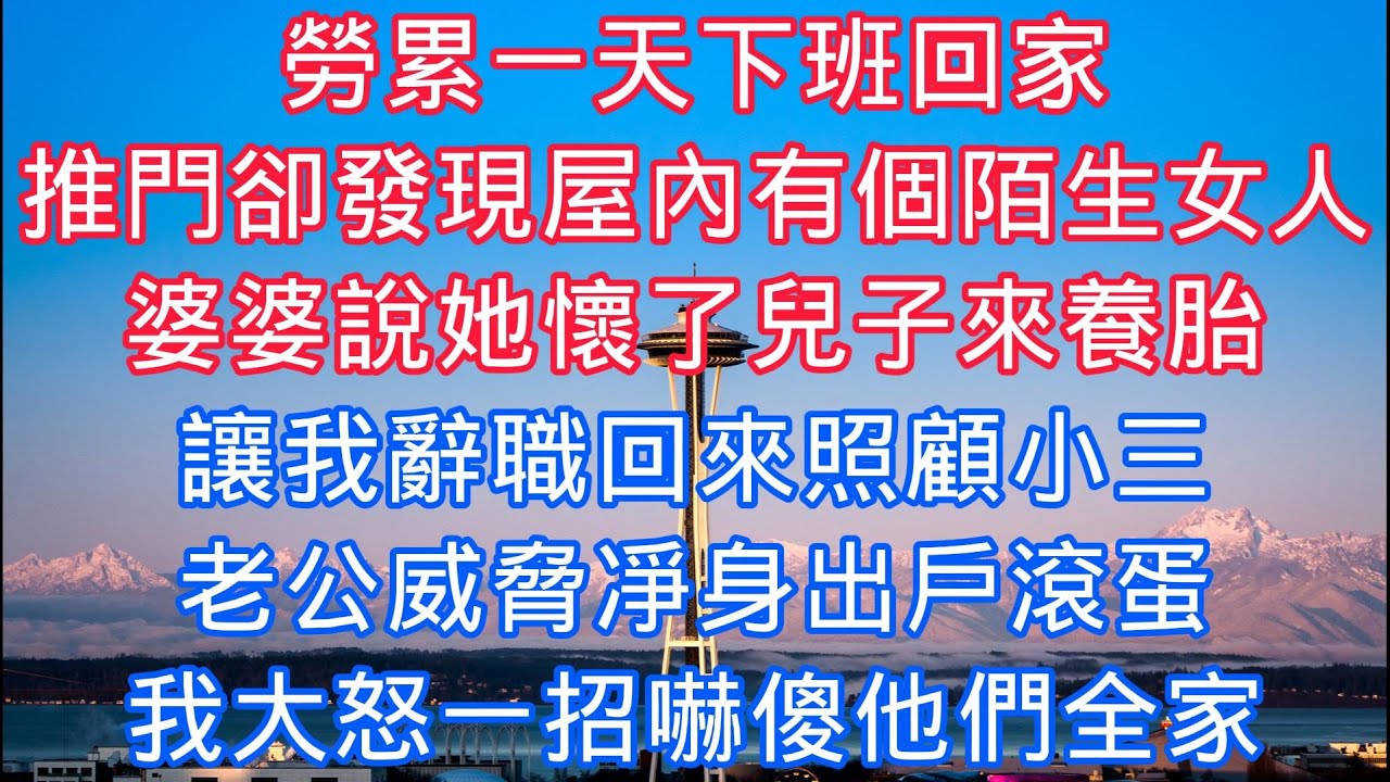 勞累一天下班回家，推開門卻發現屋內有個陌生女人，婆婆說她懷了兒子來養胎，讓我辭職回來照顧小三，老公威脅淨身出戶滾蛋，我大怒一招嚇傻他們全家！#情感故事 #人生感悟 #生活哲学