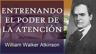 Entrenando La Atención — William Walker Atkinson | Tu Mente y Cómo Usarla