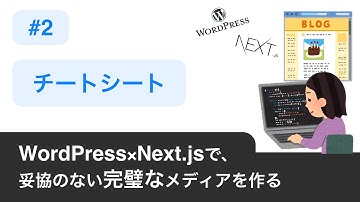 02.【 チートシート 】 〜 WordPress×Next.jsで妥協のない完璧なメディアを作る