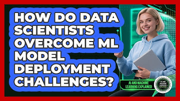 How Do Data Scientists Overcome ML Model Deployment Challenges? - AI and Machine Learning Explained