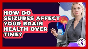 How Do Seizures Affect Your Brain Health Over Time? - Epilepsy Wellness Hub