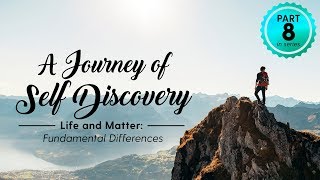 A Journey of Self Discovery #8 : Life and Matter: Fundamental Differences