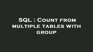 SQL : Count from multiple tables with group