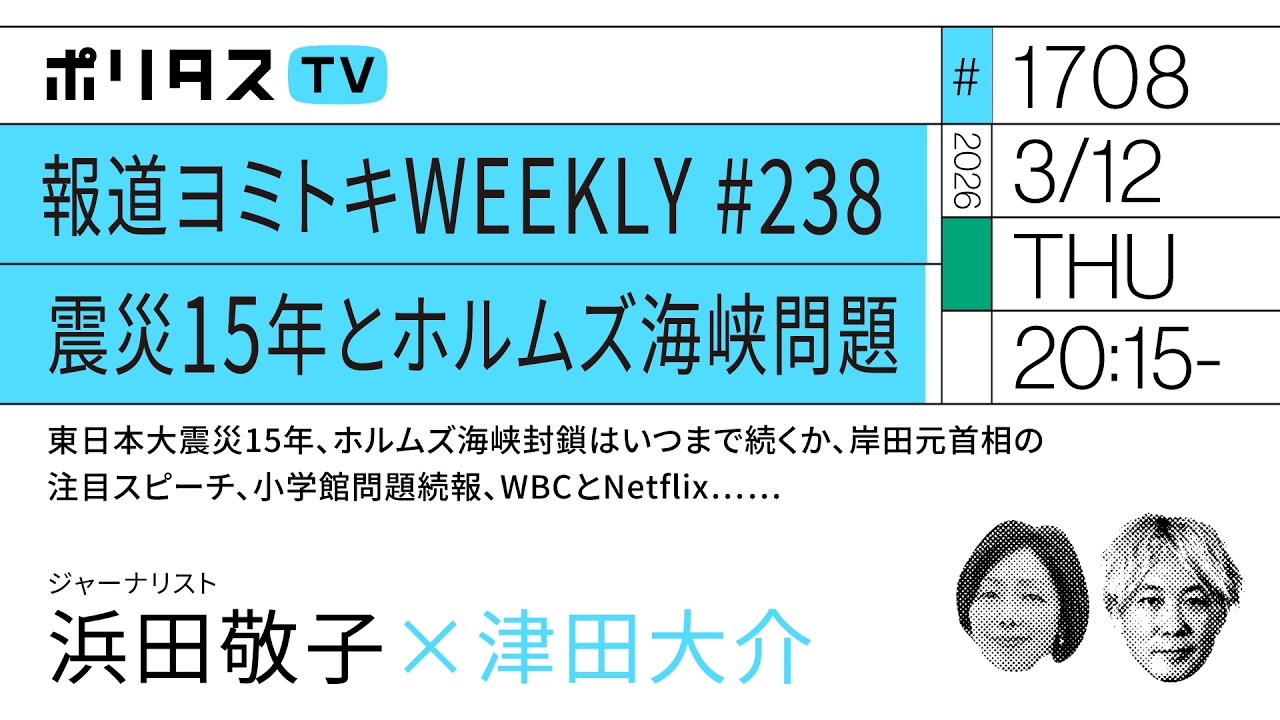 報道ヨミトキWEEKLY ♯238 震災15年とホルムズ海峡問題 東日本大震災15年、ホルムズ海峡封鎖はいつまで続くか、岸田首相の注目スピーチ、小学館問題続報、WBCとNetflix……（3/12）