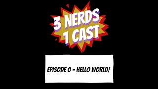 3 Nerds 1 Cast Episode 0 - Hello World