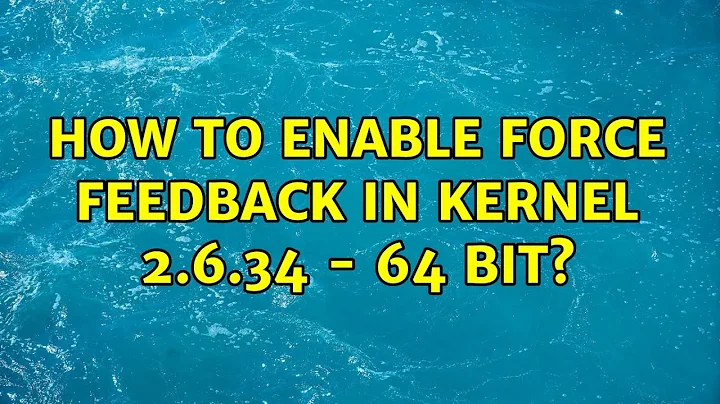 How to enable force feedback in kernel 2.6.34 - 64 bit? (2 Solutions!!)