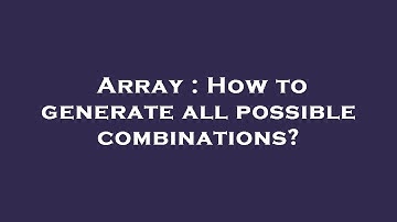Array : How to generate all possible combinations?