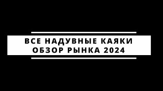 Обзор зарубежного рынка надувных каяков на 2024й год. Что можно купить?