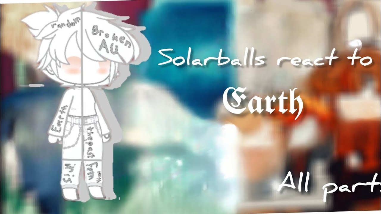 Solarballs react to earth||all part's||not short(again)||dont read description 😶‍🌫️||enjoy🩷