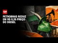 Petrobras reduz em R$ 0,35 preço do diesel para distribuidoras | BASTIDORES CNN