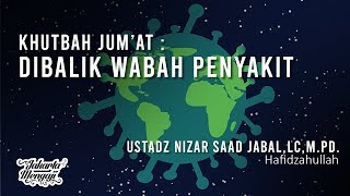 Khutbah Jum'at : Dibalik Wabah Penyakit - Ustadz Nizar Saad Jabal,Lc,M Pd
