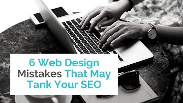 6 Web Design Mistakes That May Tank Your SEO