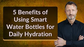 5 Benefits of Smart Water Bottles for Better Hydration