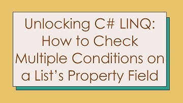 Unlocking C- LINQ: How to Check Multiple Conditions on a List’s Property Field