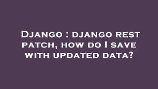 Django : django rest patch, how do I save with updated data