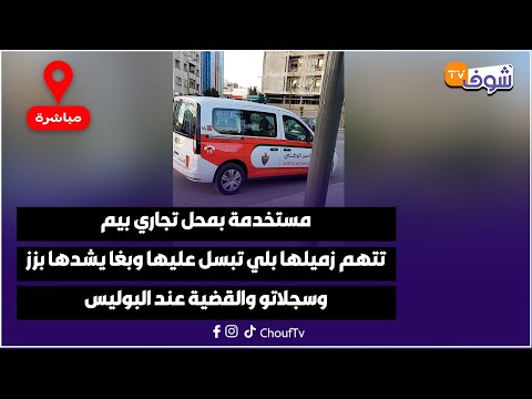 كازا مستخدمة بمحل تجاري بيم تتهم زميلها بلي تبسل عليها وبغا يشدها بزز وسجلاتو والقضية عند البوليس