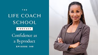 Confidence as a Byproduct | The Life Coach School Podcast with Brooke Castillo Ep #149