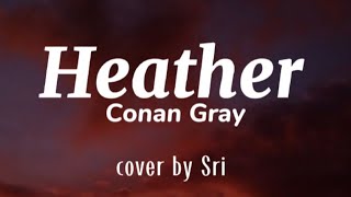 Heather - Conan Gray (Lyrics) cover by Sri