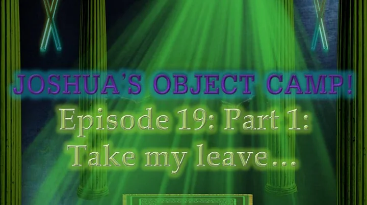 Joshua's Object Camp! Episode 19: Part 1: Take my leave...