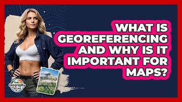 What Is Georeferencing And Why Is It Important For Maps? - The Geography Atlas