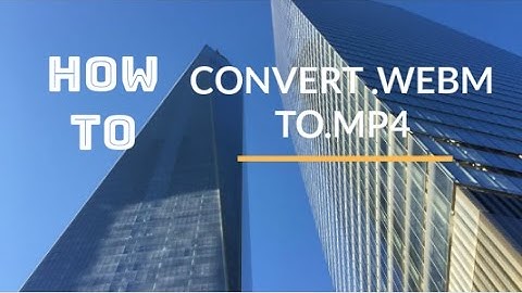 How To Convert .webm Videos To .mp4