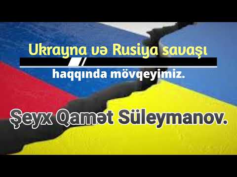 RUSİYA və UKRAYNA SAVAŞI HAQQINDA MÖVQEYİMİZ / Şeyx Qamət Süleymanov. 06.03.2022.