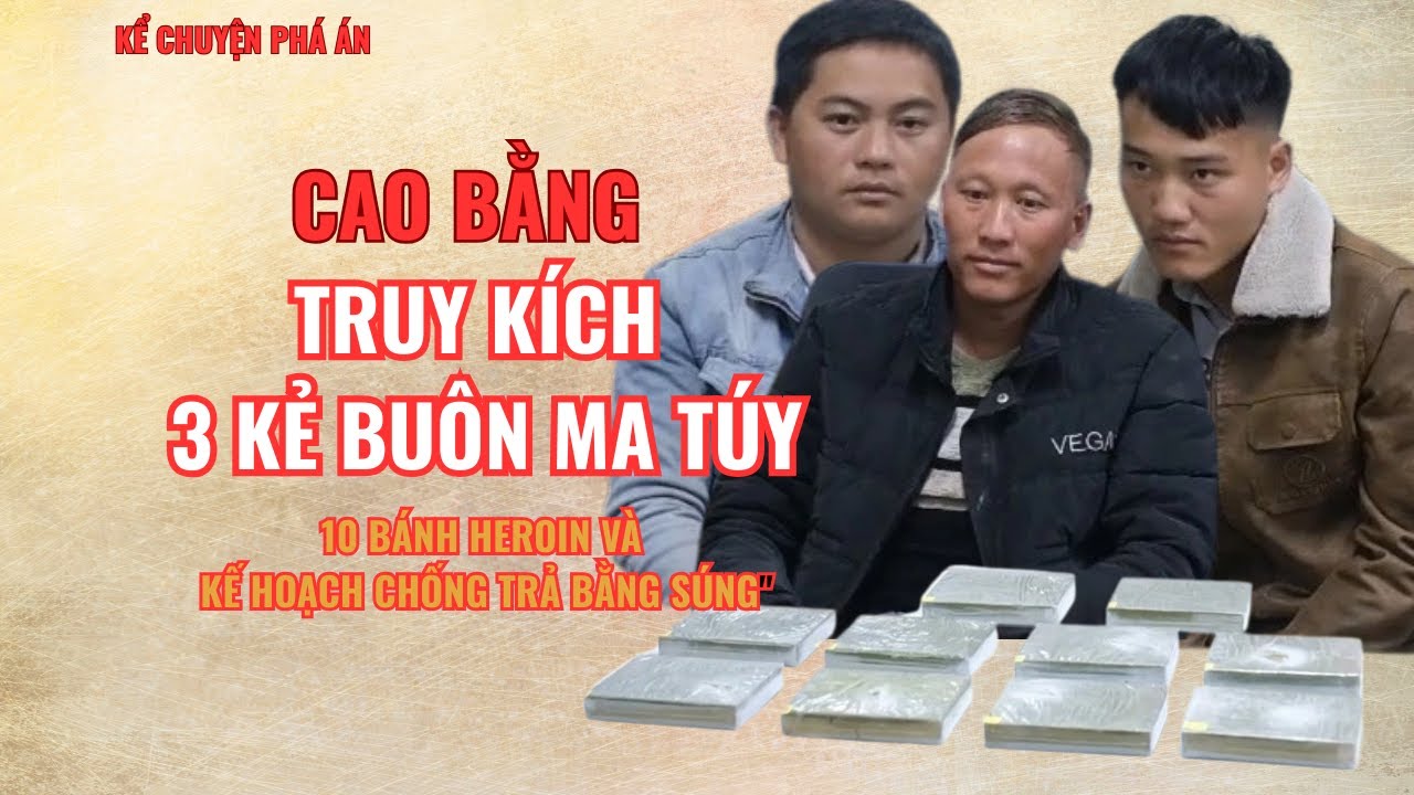 Cao Bằng – Truy Kích 3 Kẻ Buôn Ma Túy, 10 Bánh Heroin Và Kế Hoạch Chống Trả Bằng Súng| KCPA