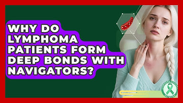 Why Do Lymphoma Patients Form Deep Bonds With Navigators? - Lymphoma Support Network