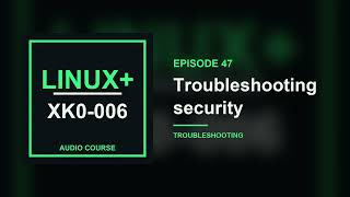 47. Troubleshooting security | CompTIA Linux+ XK0-006
