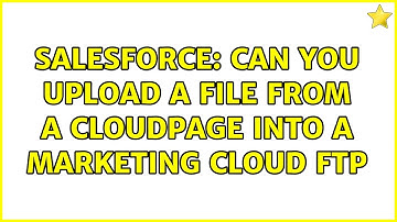 Salesforce: Can you upload a file from a Cloudpage into a Marketing Cloud FTP (2 Solutions!!)