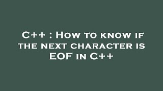 C++ : How to know if the next character is EOF in C++