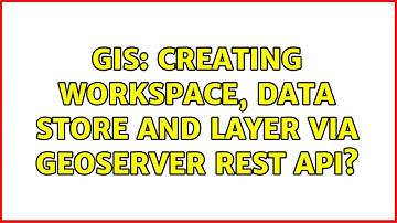 GIS: Creating Workspace, Data Store and Layer via GeoServer REST API? (2 Solutions!!)