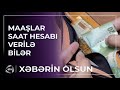 Aylıq əməkhaqqı saatlıq maaşla ƏVƏZLƏNƏRSƏ... - NƏ DƏYİŞƏCƏK? / Xəbərin olsun