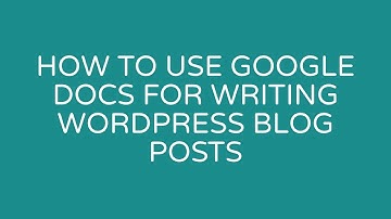 How to use Google Docs for writing WordPress blog posts
