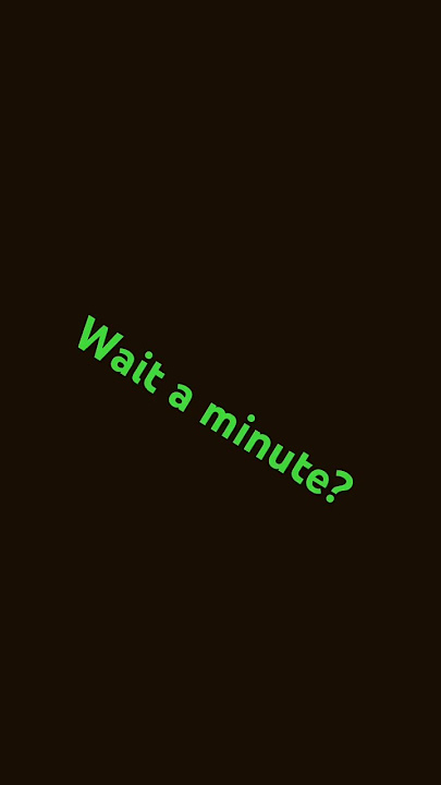 Wait a minute?