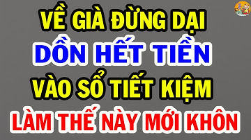Về Già, Đừng Dại DỒN HẾT TIỀN Vào Sổ Tiết Kiệm LÀM THẾ NÀY Mới Gọi Là KHÔN | Tinh Mệnh Học