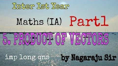 PRODUCT OF VECTORS PART1 by Nagaraju Sir/Inter Ist Year mathsIA/imp long questions
