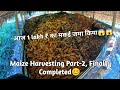Maize🌽 Harvesting Part-2||Finally Completed😊||1 लाख रुपया का मक‌‌ई 😱😱.