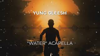 YUNG GLEESH  "WATER" ACAPELLA