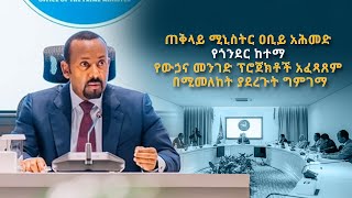 ጠቅላይ ሚኒስትር ዐቢይ አሕመድ የጎንደር ከተማ የውኃና መንገድ ፕሮጀክቶች አፈጻጸም በሚመለከት ያደረጉት ግምገማ