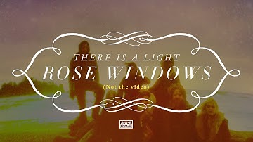 Rose Windows - There Is a Light  (not the video)